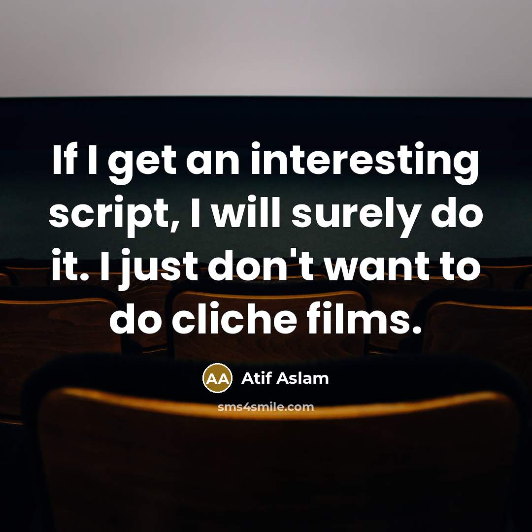 “If I get an interesting script, I will surely do it. I just don't want to do cliche films.” quote by Atif Aslam