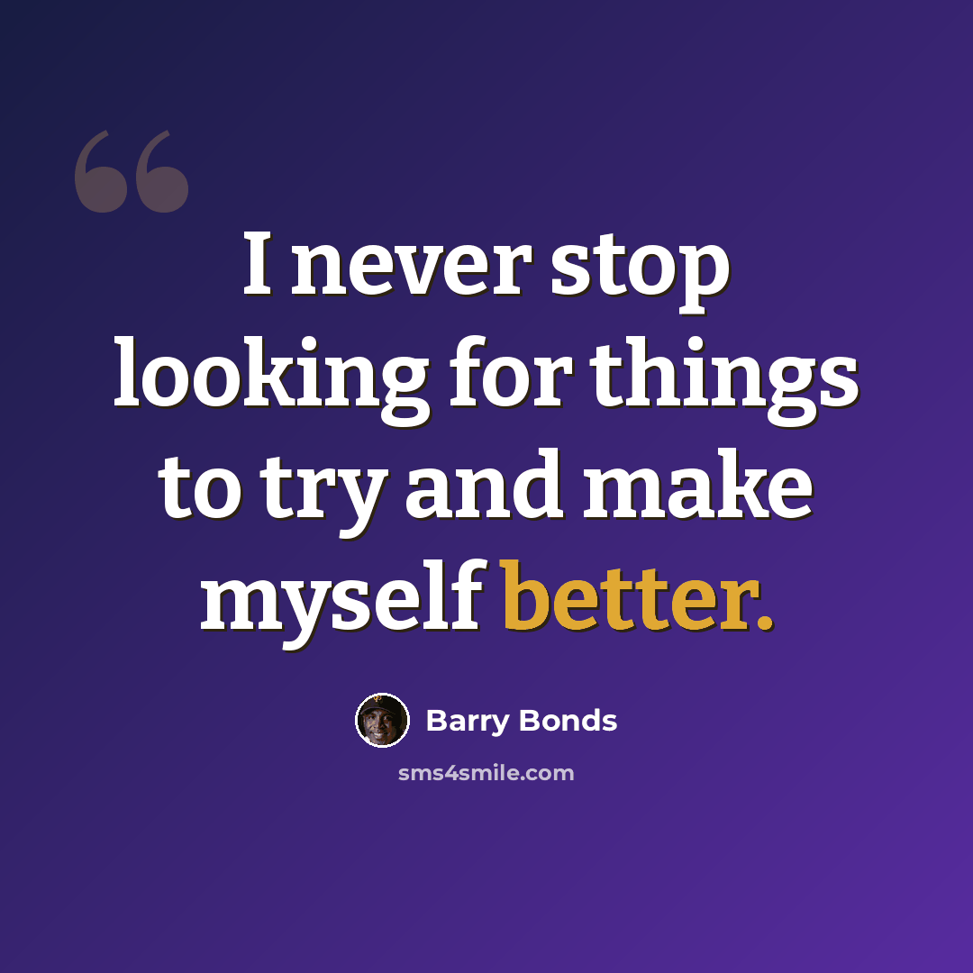 “I never stop looking for things to try and make myself better.” quote by Barry Bonds