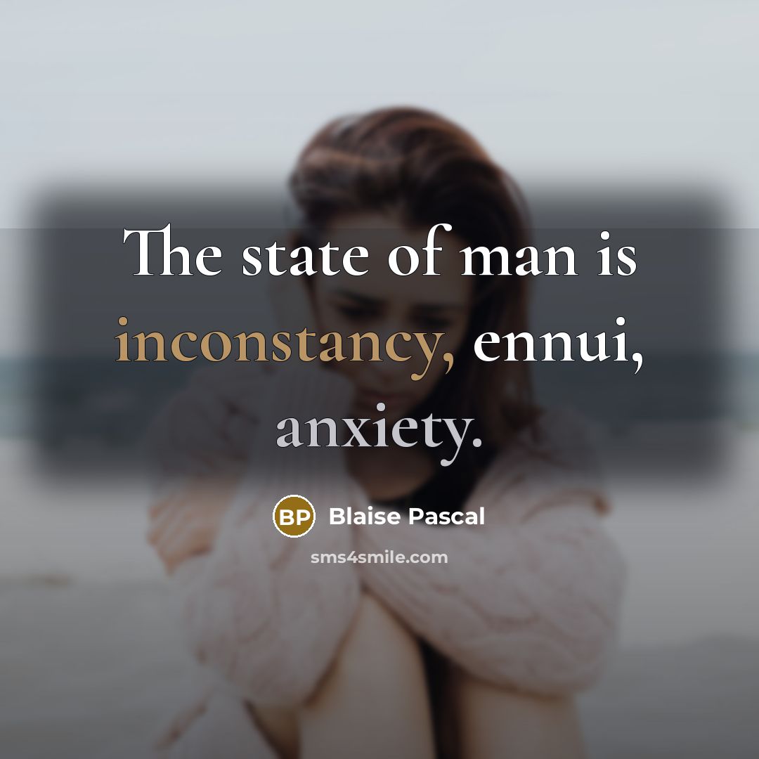 “The state of man is inconstancy, ennui, anxiety.” quote by Blaise Pascal