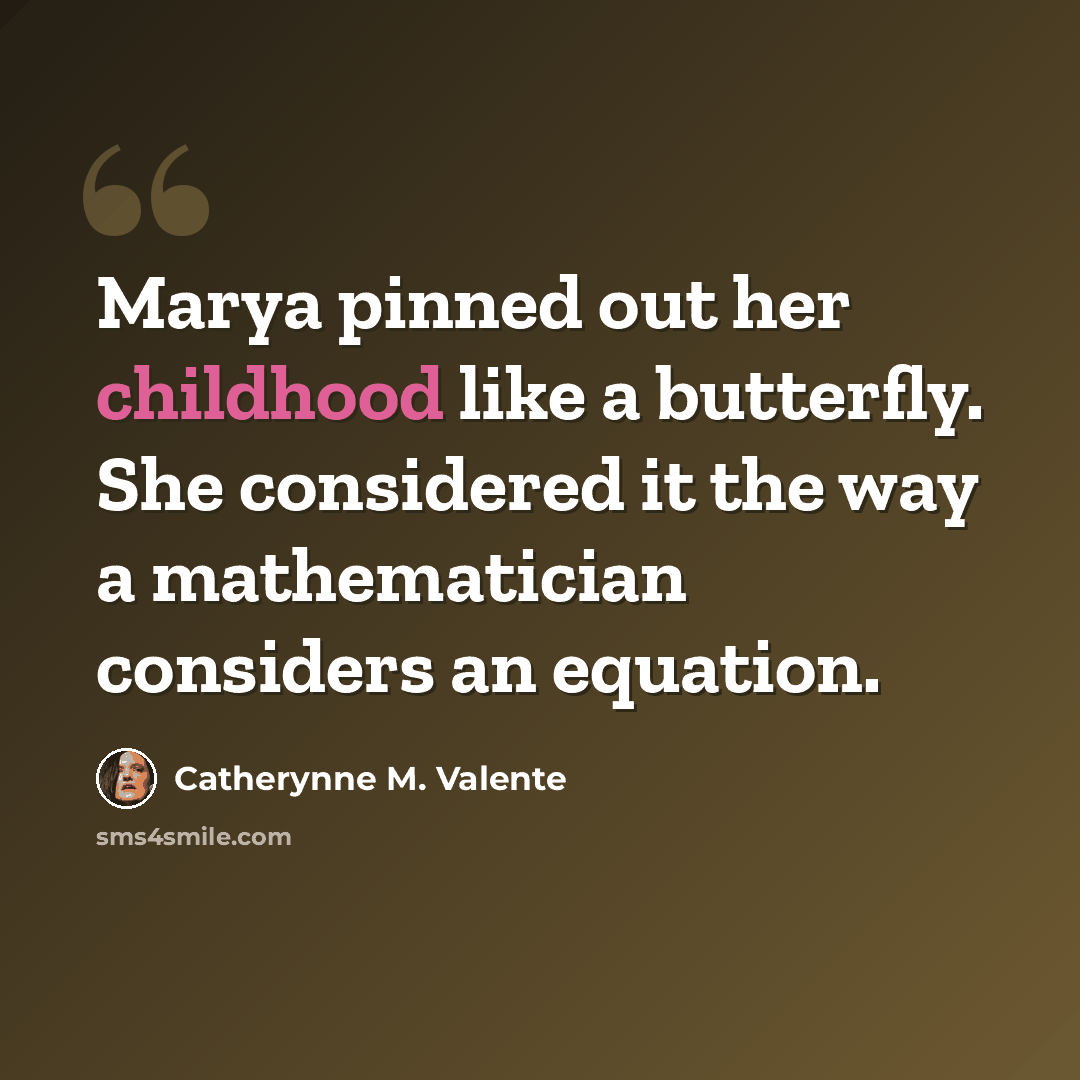 “Marya pinned out her childhood like a butterfly. She considered it the way a mathematician considers an equation.” quote by Catherynne M. Valente