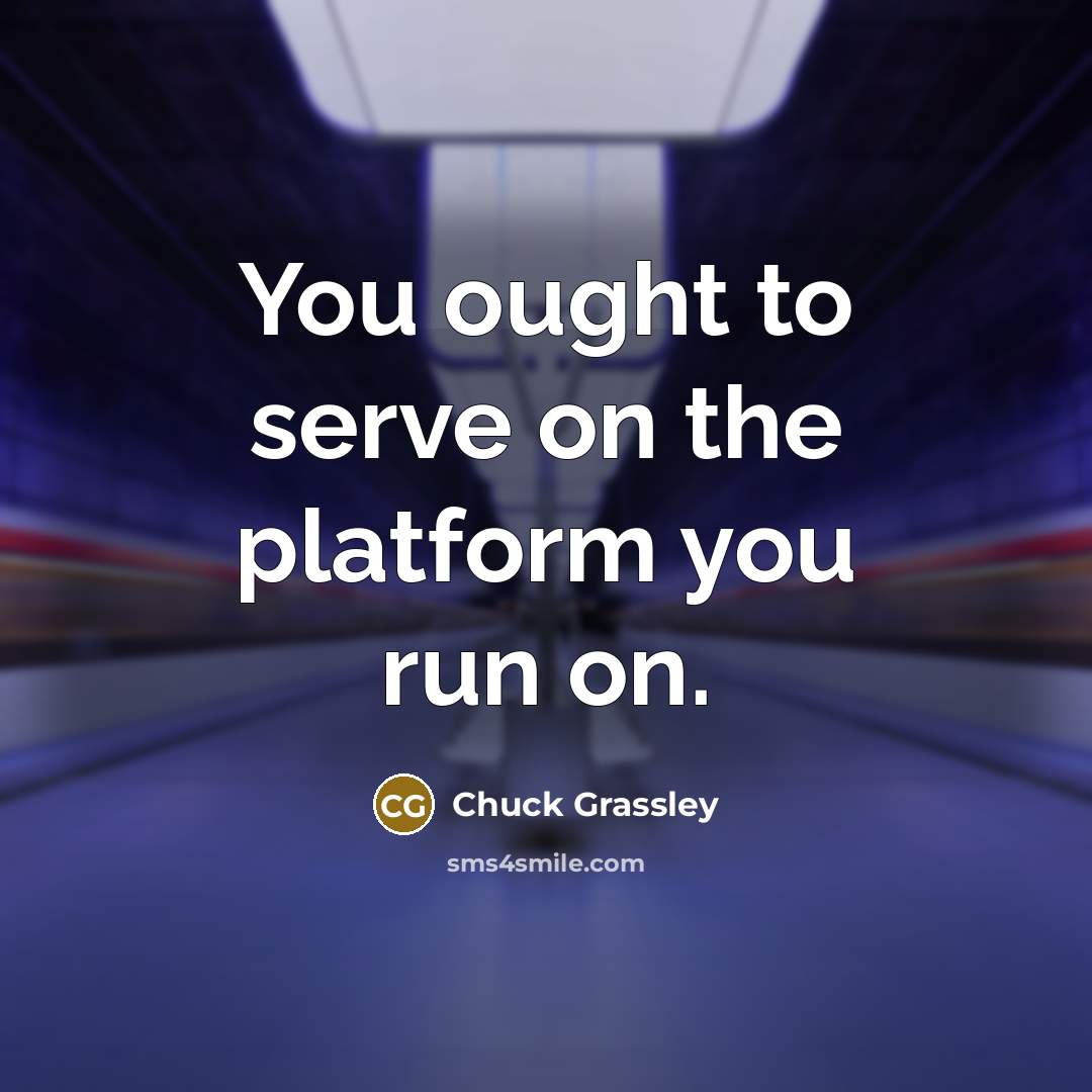 “You ought to serve on the platform you run on.” quote by Chuck Grassley