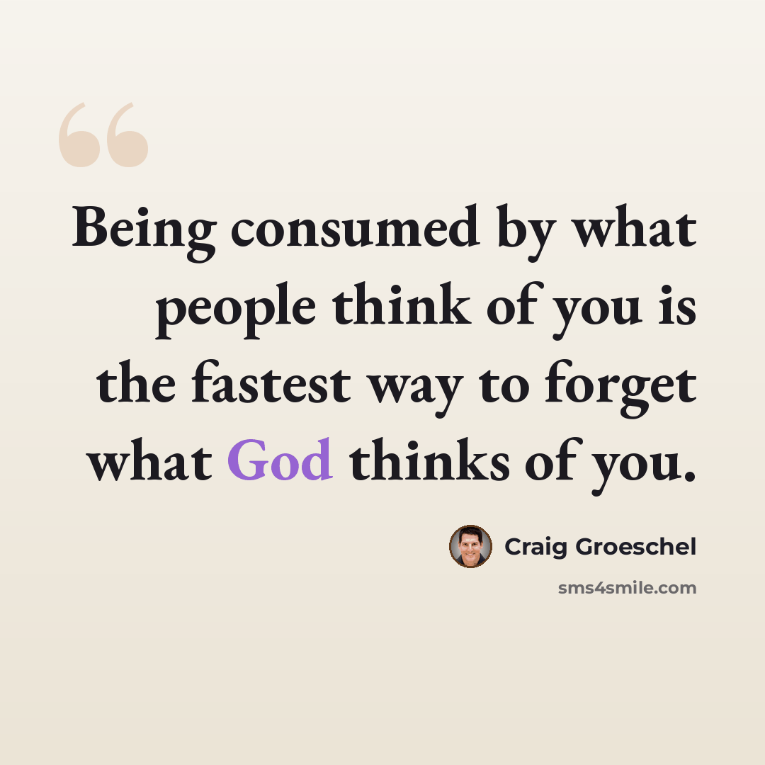 “Being consumed by what people think of you is the fastest way to forget what God thinks of you.” quote by Craig Groeschel