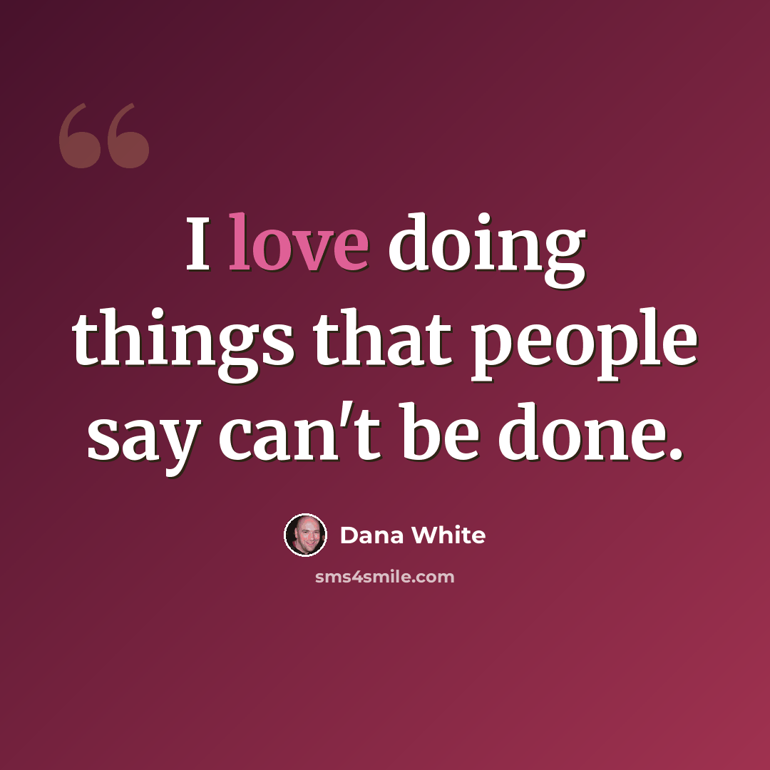“I love doing things that people say can't be done.” quote by Dana White