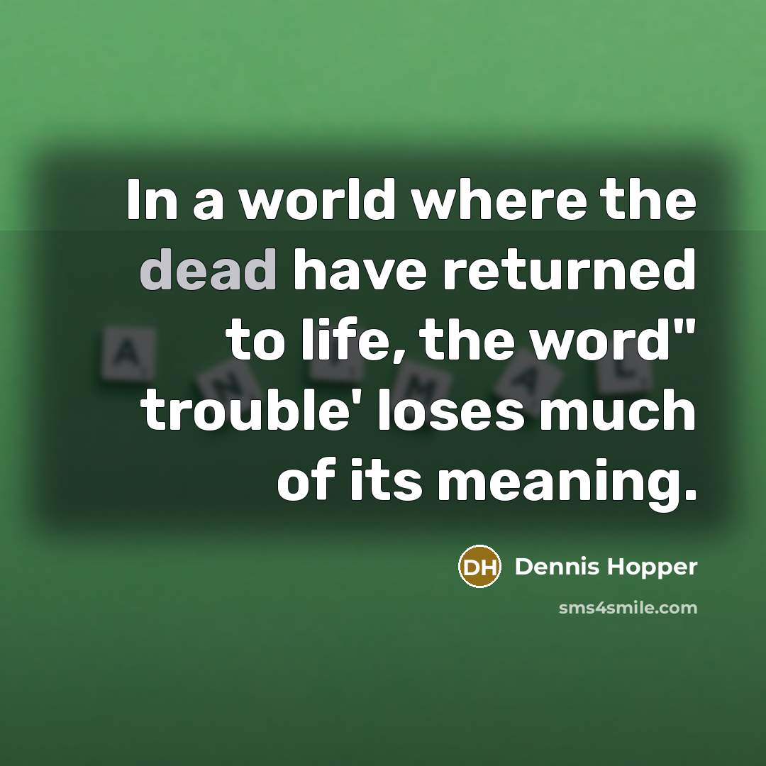 “In a world where the dead have returned to life, the word" trouble' loses much of its meaning.” quote by Dennis Hopper