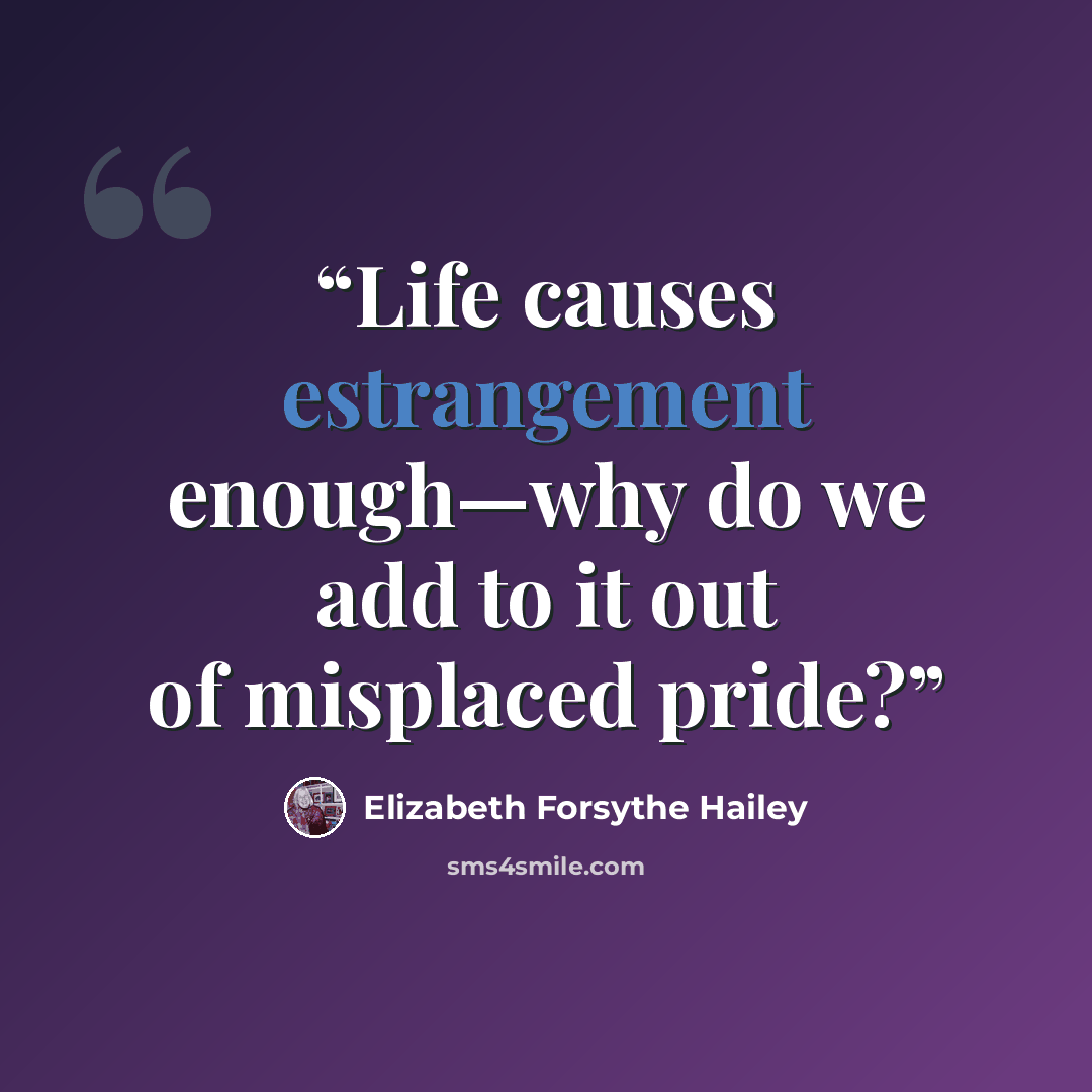 “Life causes estrangement enough—why do we add to it out of misplaced pride?” quote by Elizabeth Forsythe Hailey