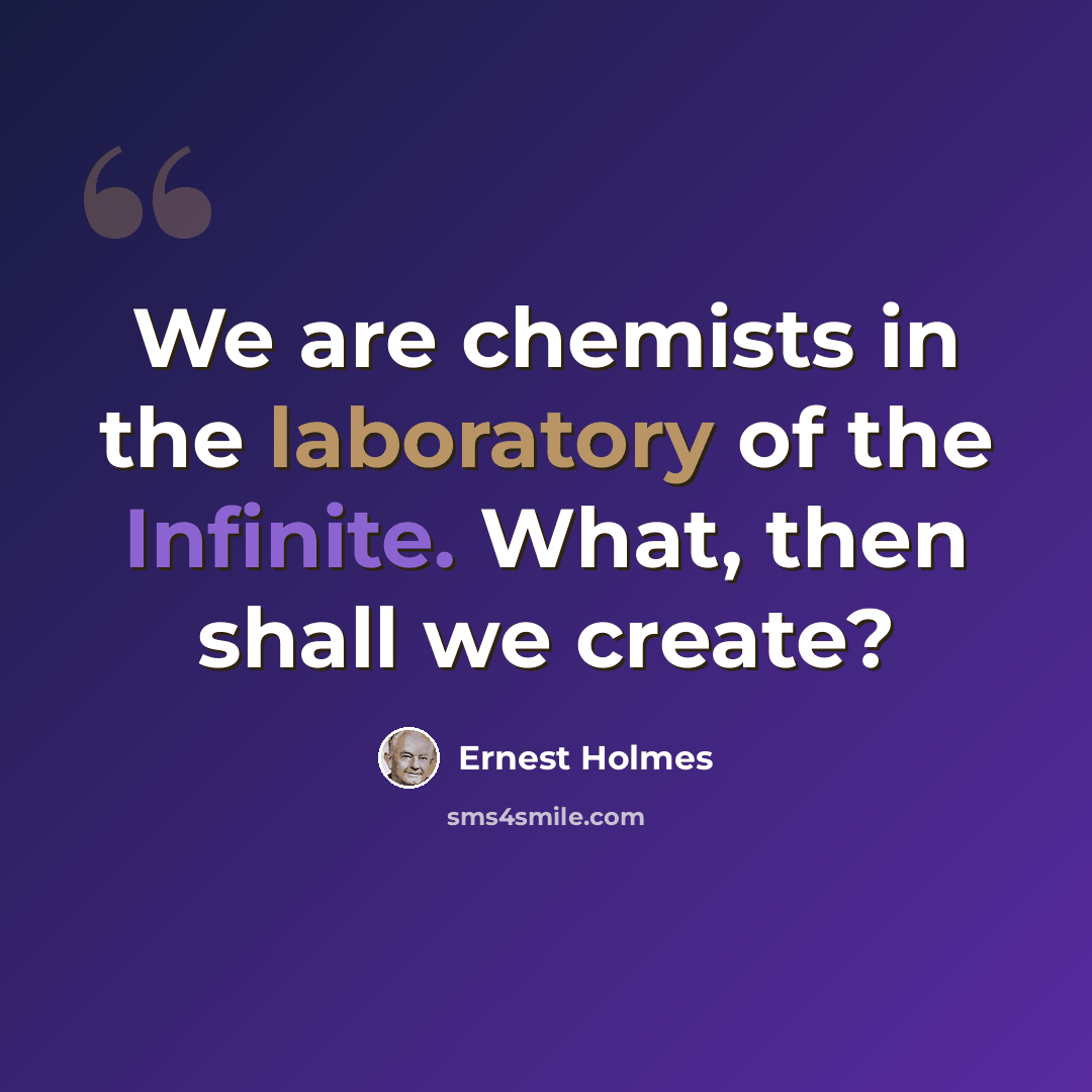 “We are chemists in the laboratory of the Infinite. What, then shall we create?” quote by Ernest Holmes