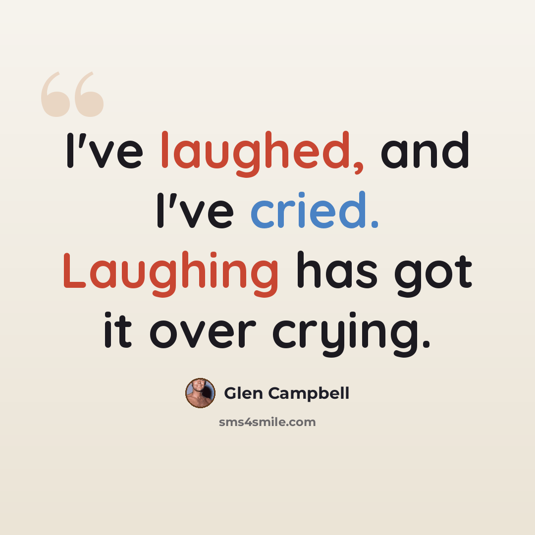 “I've laughed, and I've cried. Laughing has got it over crying.” quote by Glen Campbell