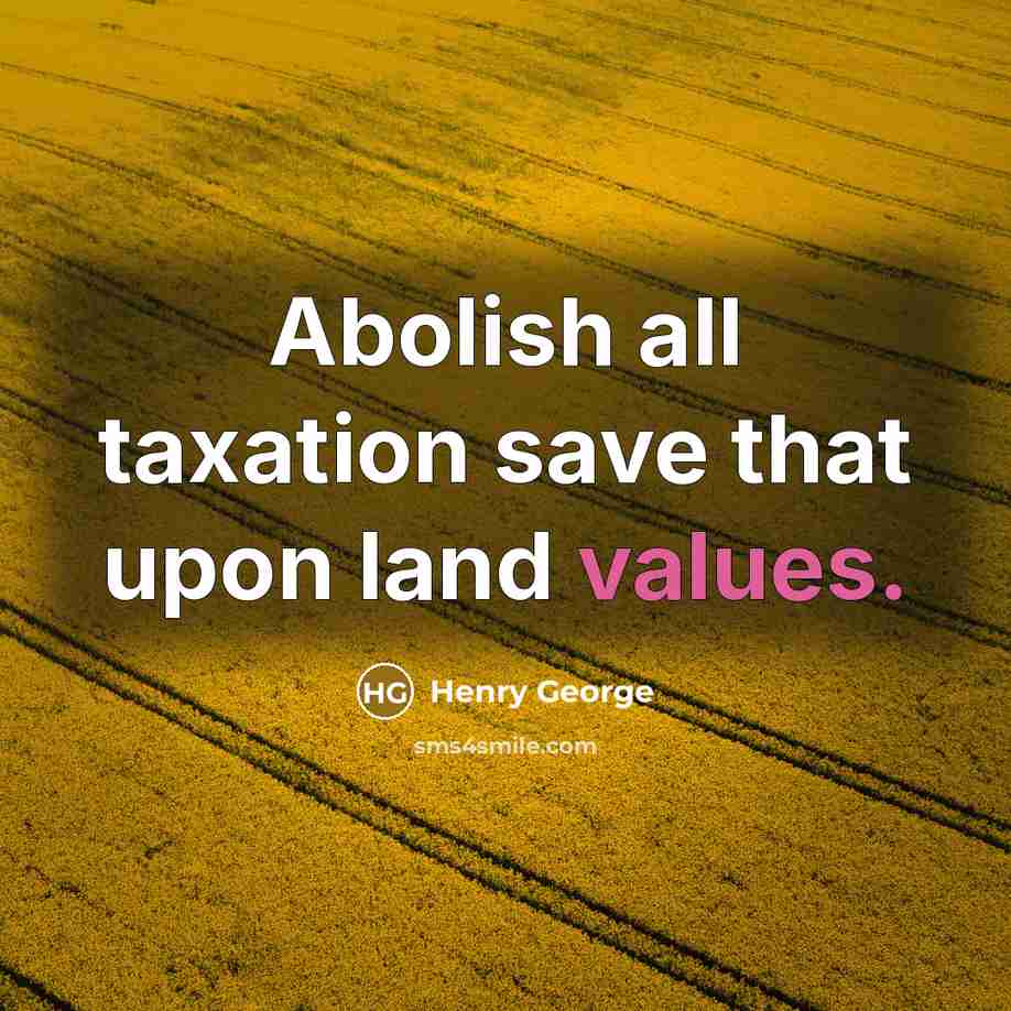 “Abolish all taxation save that upon land values.” quote by Henry George