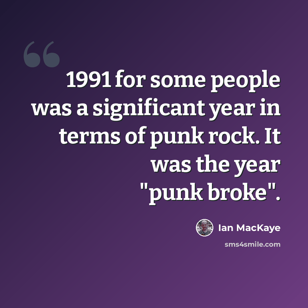“1991 for some people was a significant year in terms of punk rock. It was the year "punk broke".” quote by Ian MacKaye