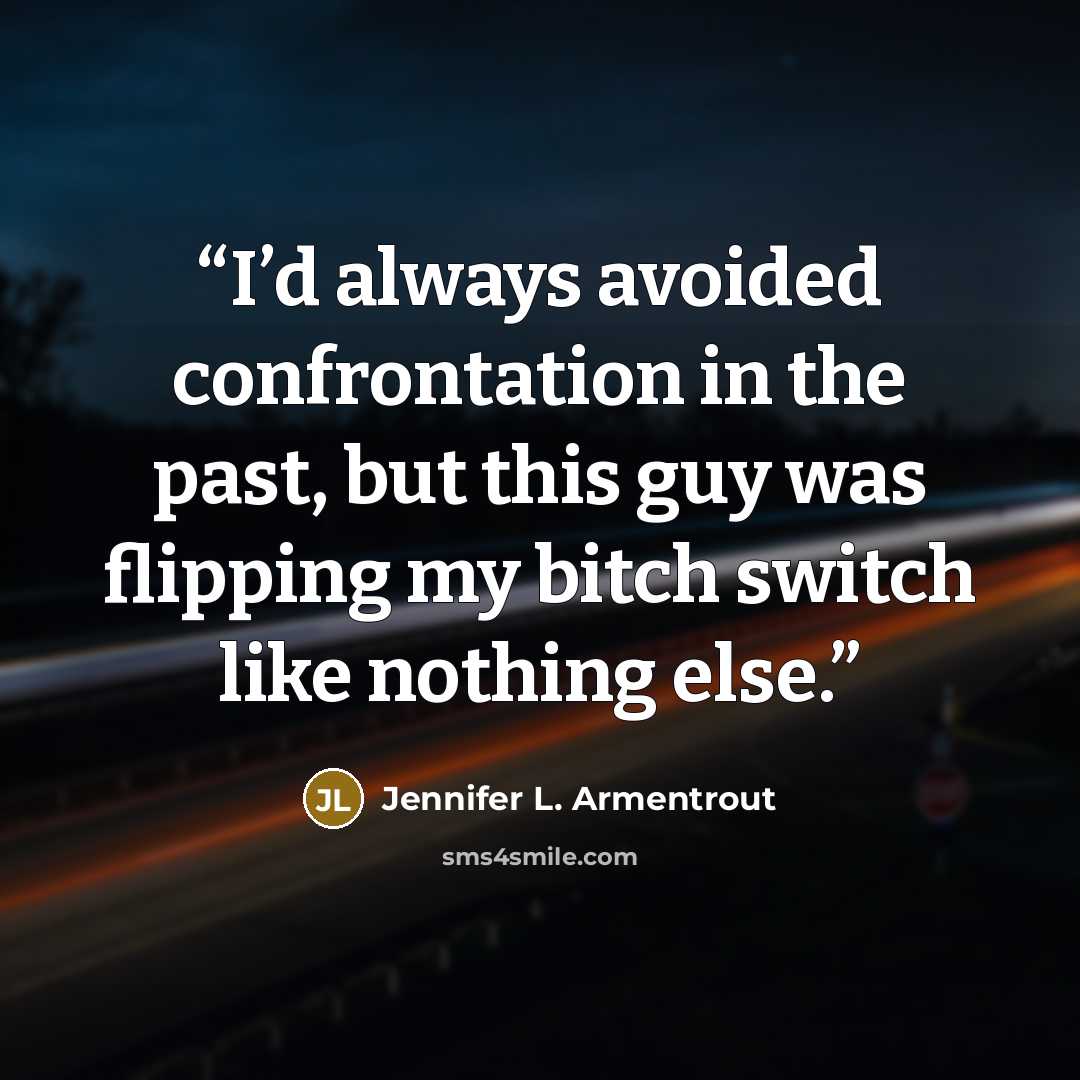 “I’d always avoided confrontation in the past, but this guy was flipping my bitch switch like nothing else.” quote by Jennifer L. Armentrout