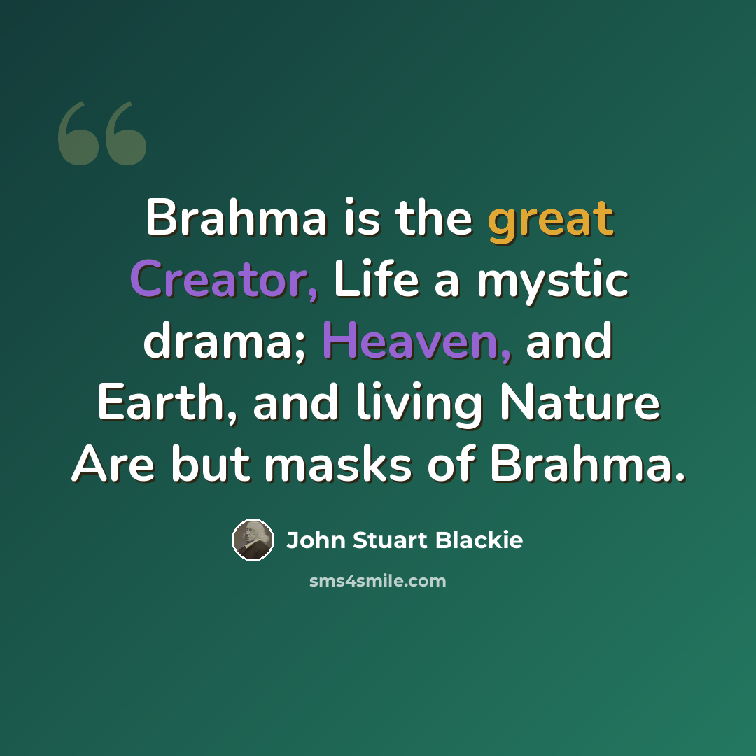 “Brahma is the great Creator, Life a mystic drama; Heaven, and Earth, and living Nature Are but masks of Brahma.” quote by John Stuart Blackie
