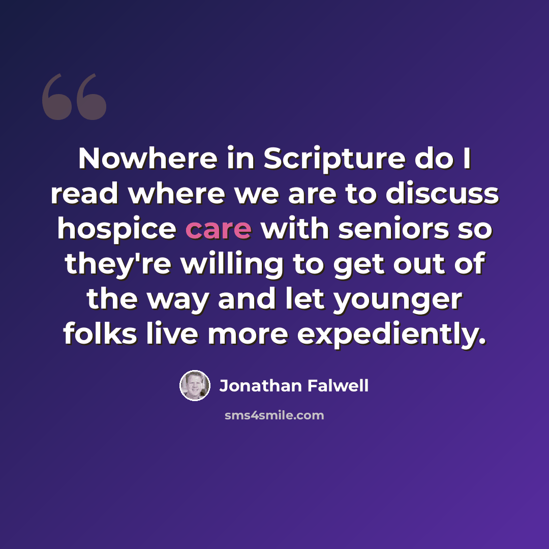 “Nowhere in Scripture do I read where we are to discuss hospice care with seniors so they're willing to get out of the way and let younger folks live more expediently.” quote by Jonathan Falwell