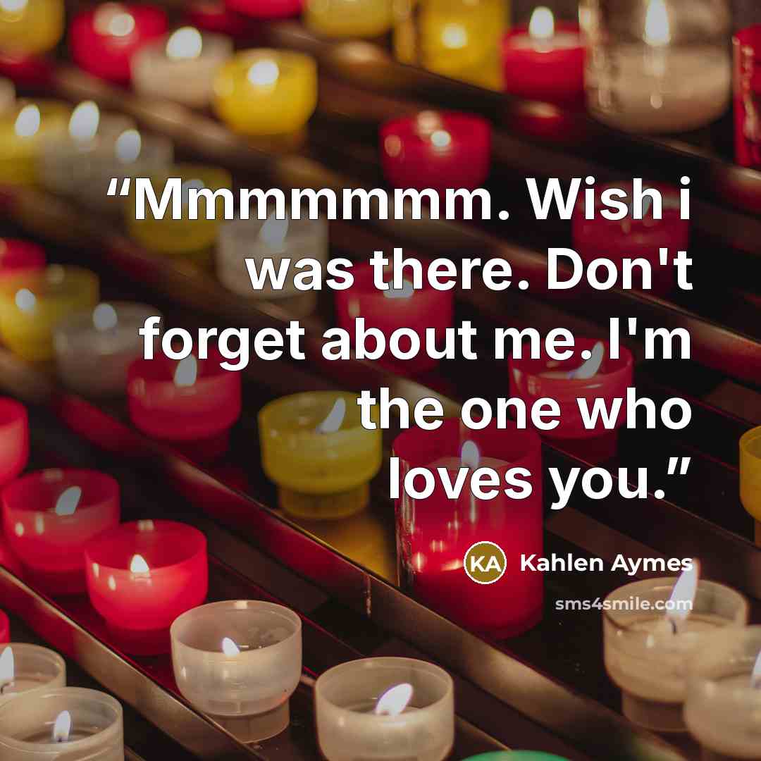 “Mmmmmmm. Wish i was there. Don't forget about me. I'm the one who loves you.” quote by Kahlen Aymes