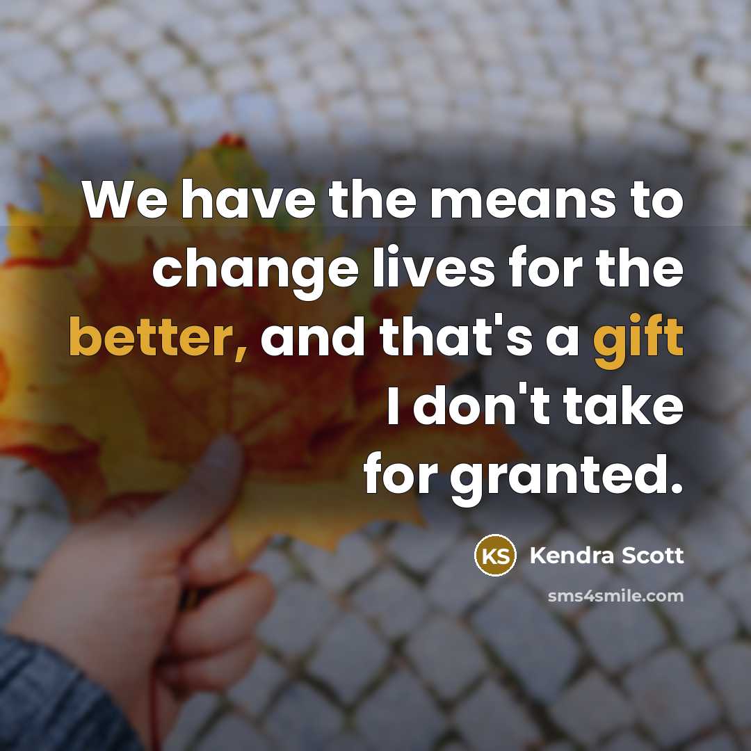 “We have the means to change lives for the better, and that's a gift I don't take for granted.” quote by Kendra Scott