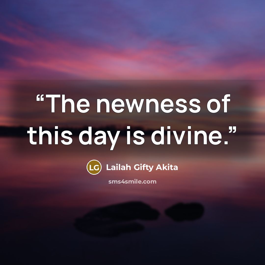 “The newness of this day is divine.” quote by Lailah Gifty Akita