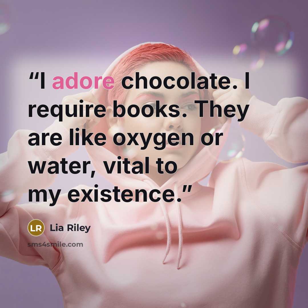 “I adore chocolate. I require books. They are like oxygen or water, vital to my existence.” quote by Lia Riley