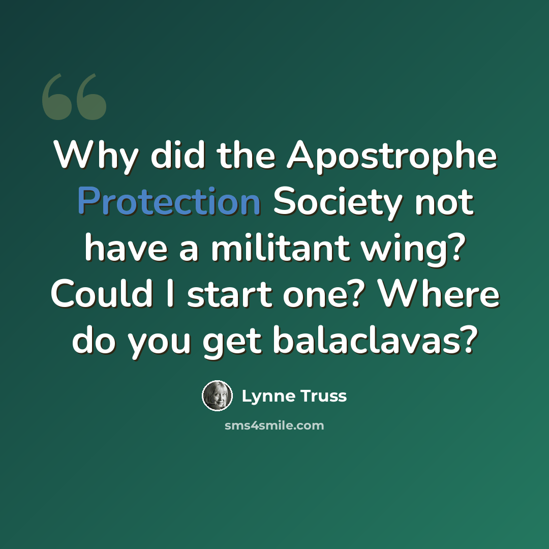 “Why did the Apostrophe Protection Society not have a militant wing? Could I start one? Where do you get balaclavas?” quote by Lynne Truss