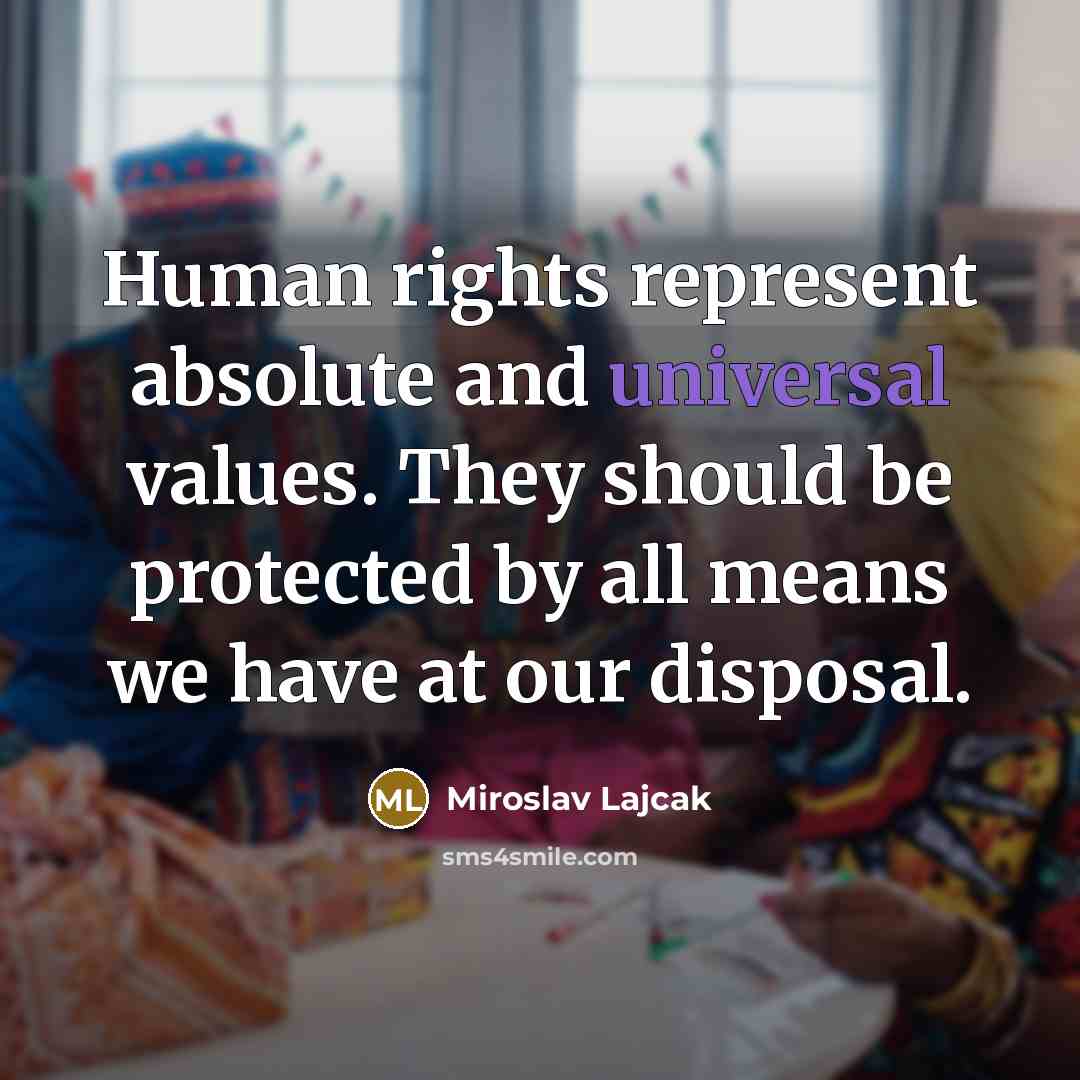 “Human rights represent absolute and universal values. They should be protected by all means we have at our disposal.” quote by Miroslav Lajcak