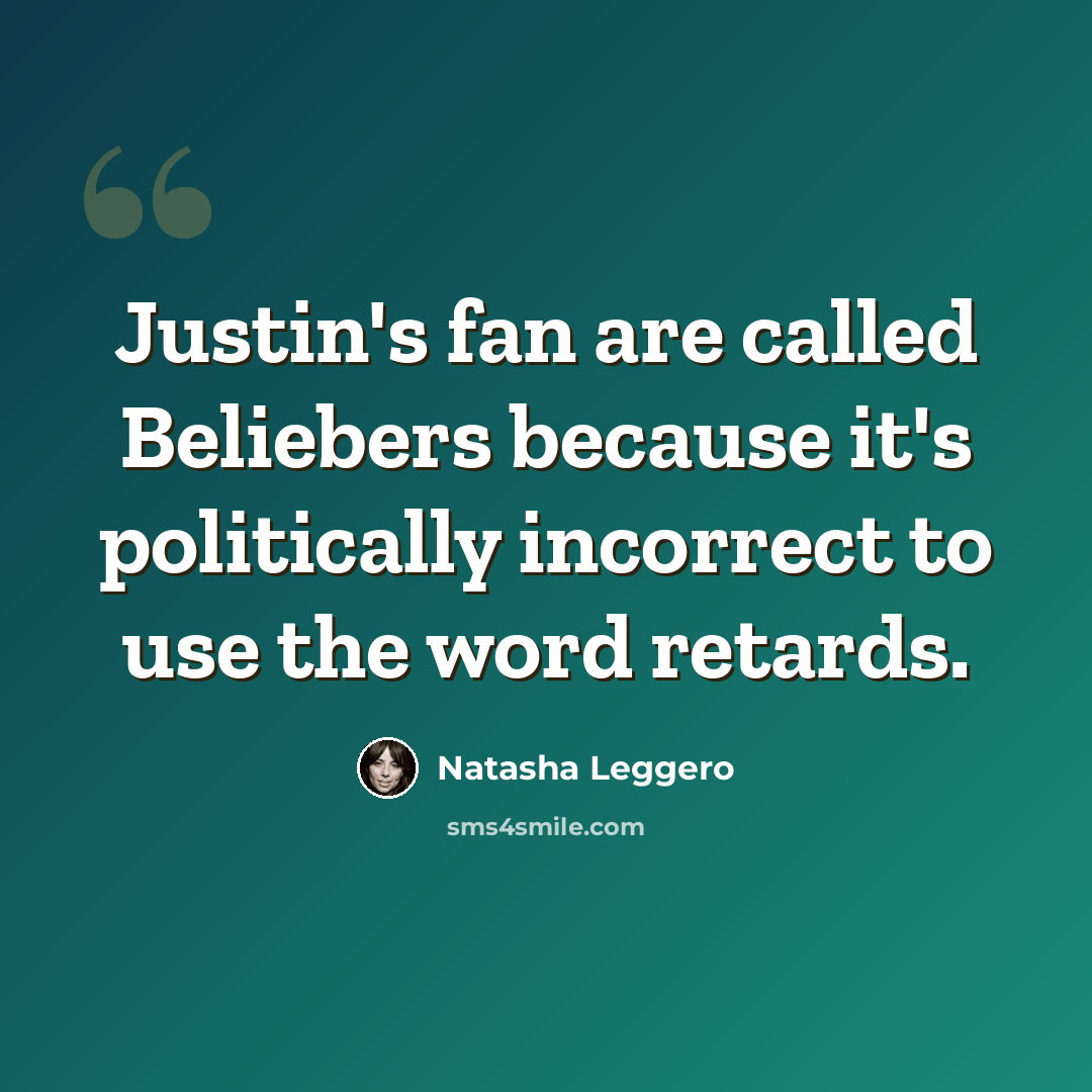 “Justin's fan are called Beliebers because it's politically incorrect to use the word retards.” quote by Natasha Leggero