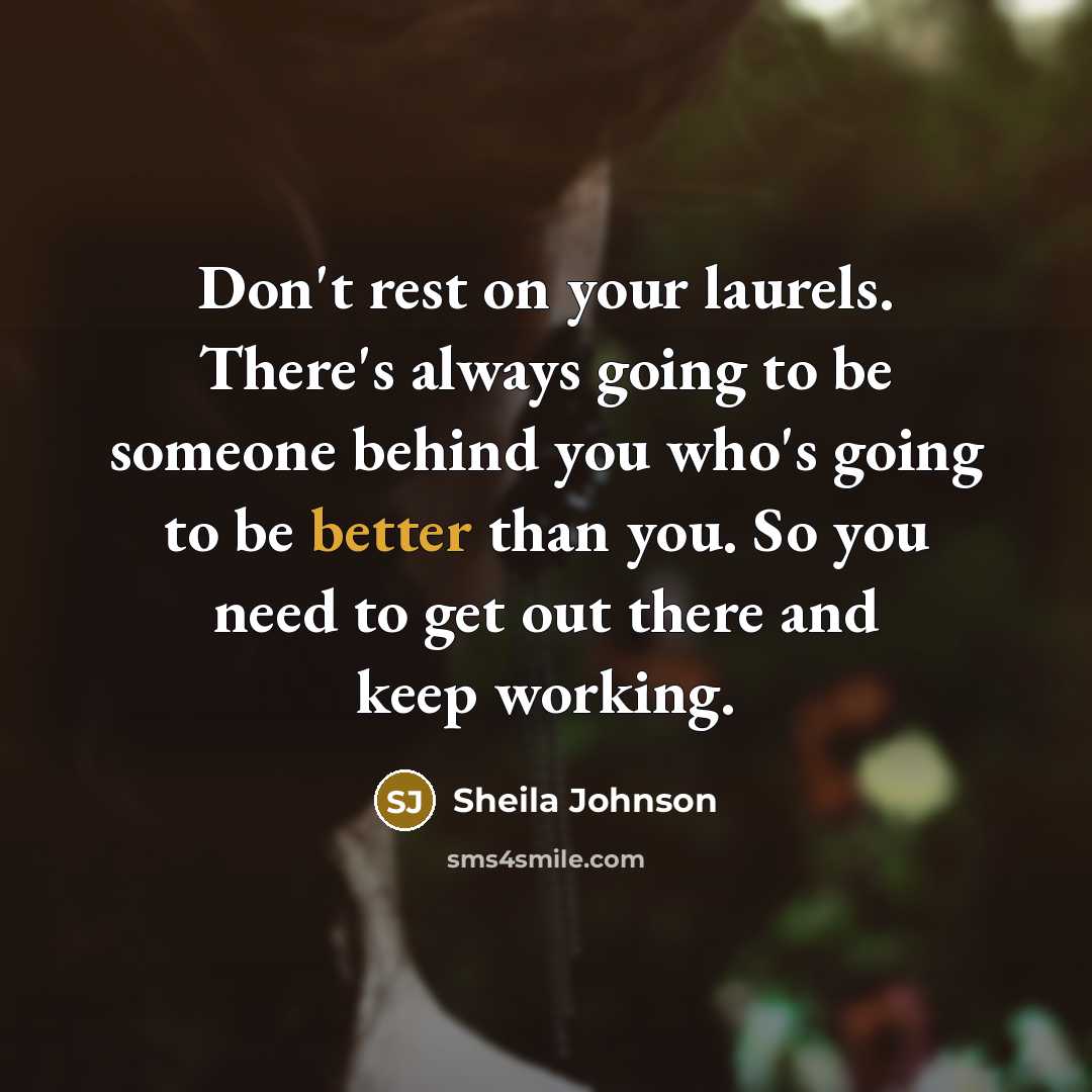 “Don't rest on your laurels. There's always going to be someone behind you who's going to be better than you. So you need to get out there and keep working.” quote by Sheila Johnson