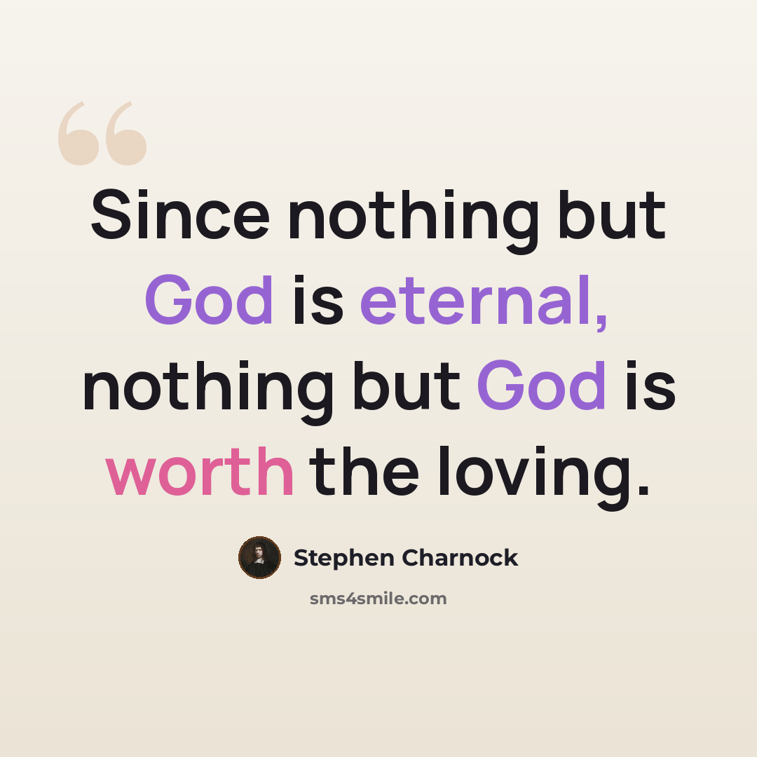 “Since nothing but God is eternal, nothing but God is worth the loving.” quote by Stephen Charnock