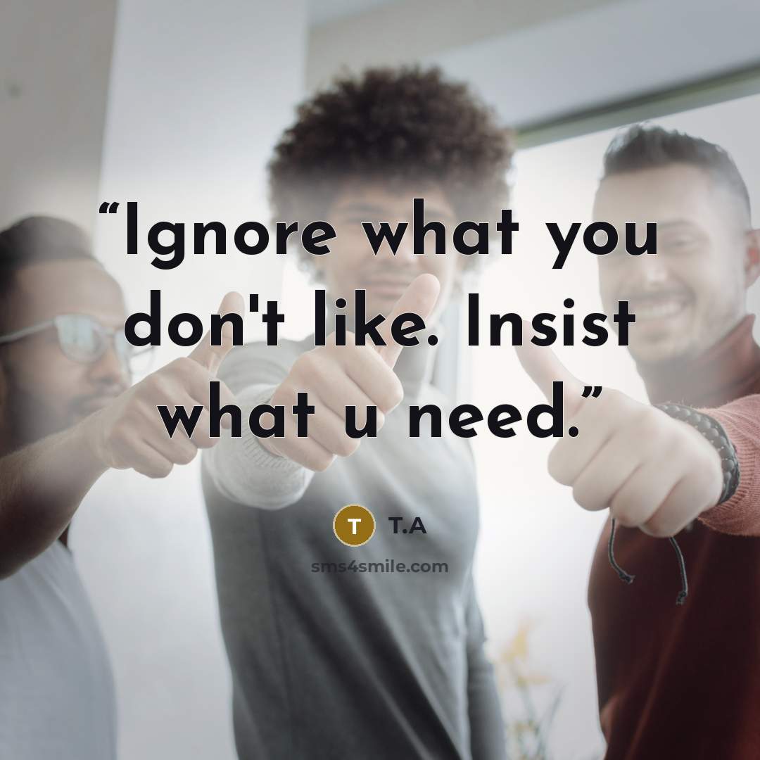 “Ignore what you don't like. Insist what u need.” quote by T.A