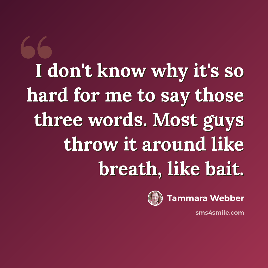 “I don't know why it's so hard for me to say those three words. Most guys throw it around like breath, like bait.” quote by Tammara Webber