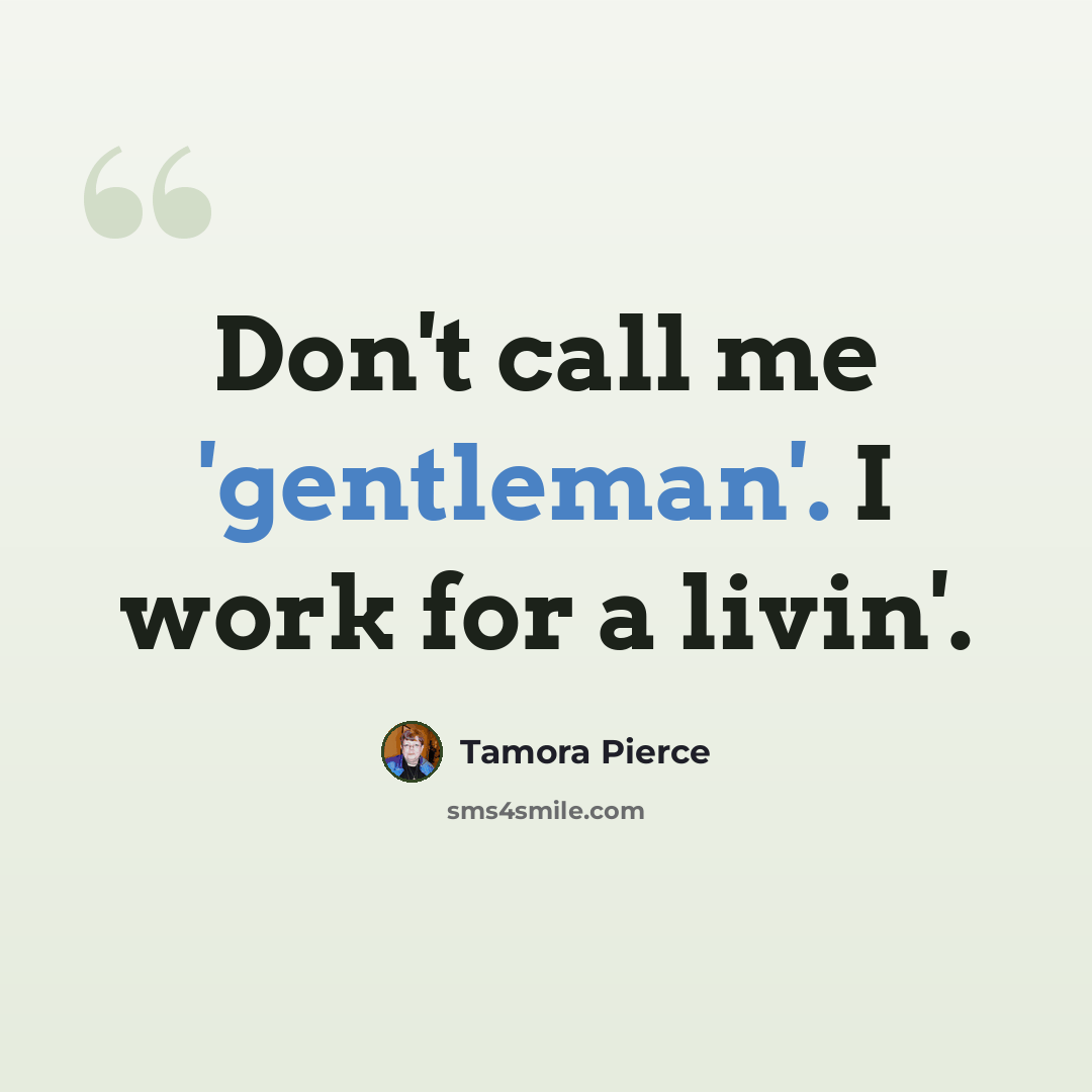 “Don't call me 'gentleman'. I work for a livin'.” quote by Tamora Pierce