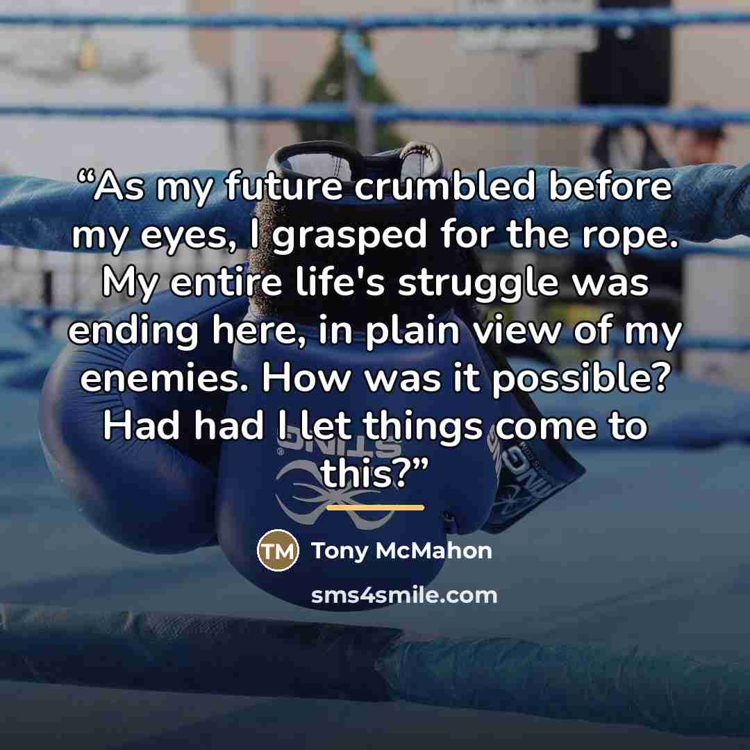 “As my future crumbled before my eyes, I grasped for the rope. My entire life's struggle was ending here, in plain view of my enemies. How was it possible? Had had I let things come to this?” quote by Tony McMahon