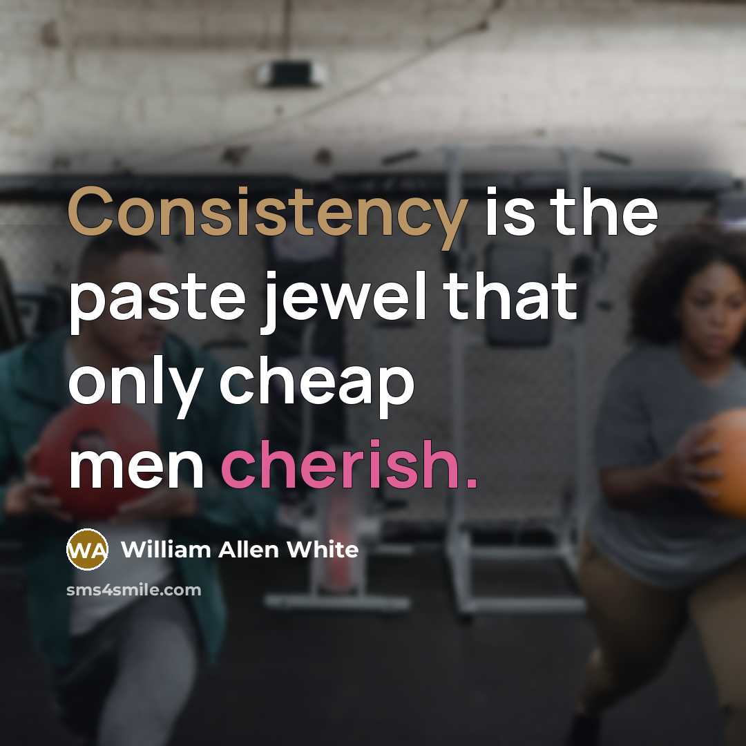 “Consistency is the paste jewel that only cheap men cherish.” quote by William Allen White