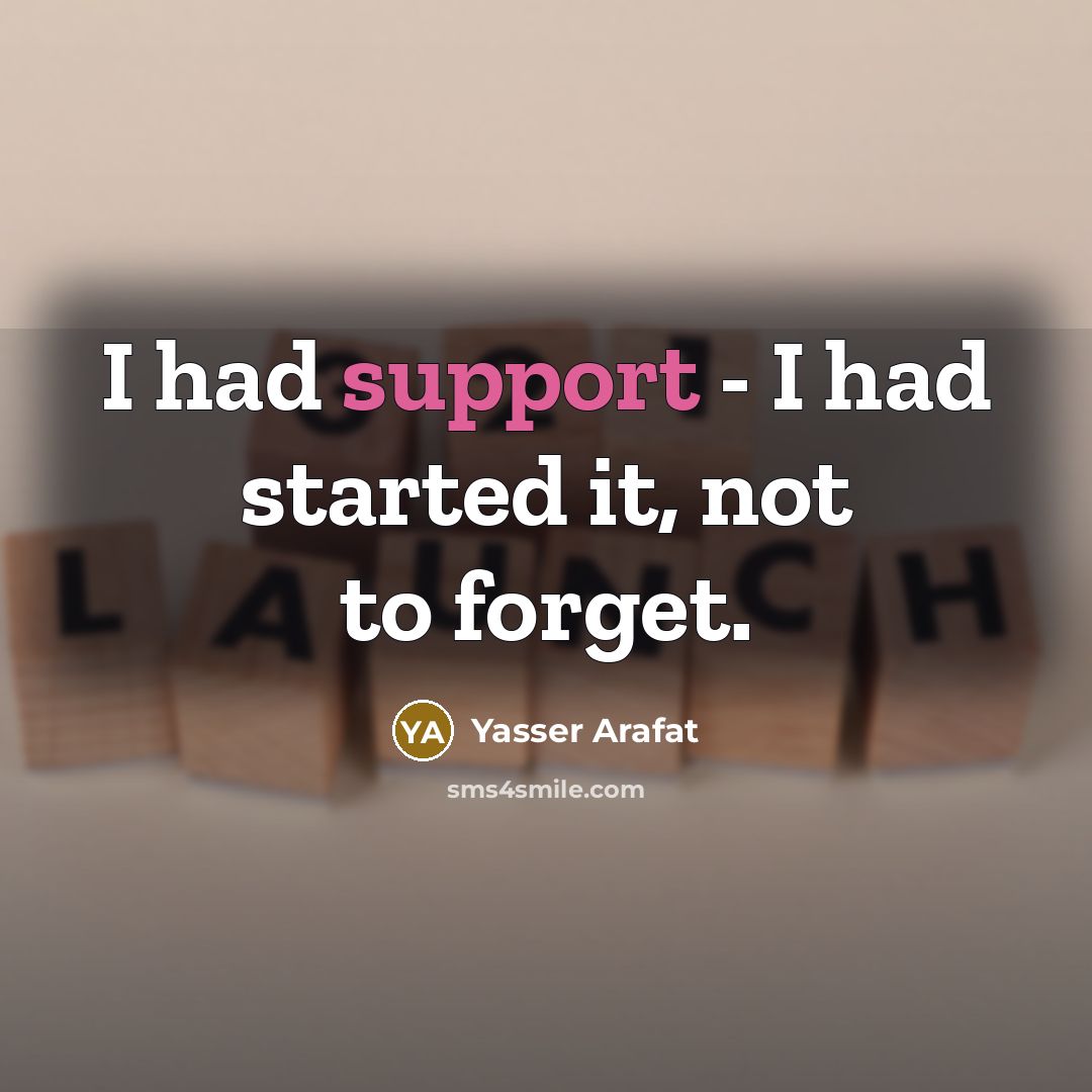 “I had support - I had started it, not to forget.” quote by Yasser Arafat