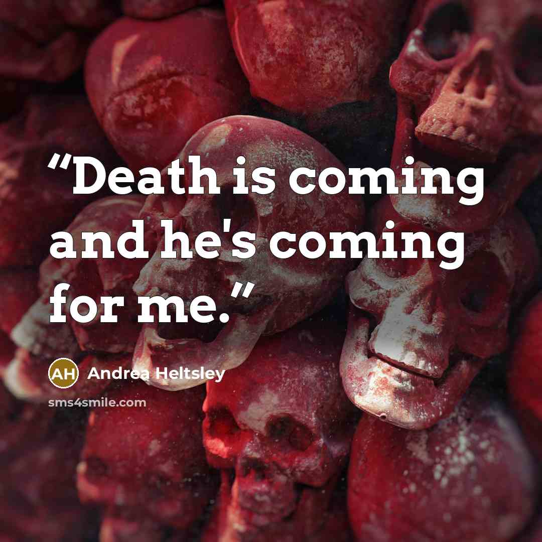 “Death is coming and he's coming for me.” quote by Andrea Heltsley