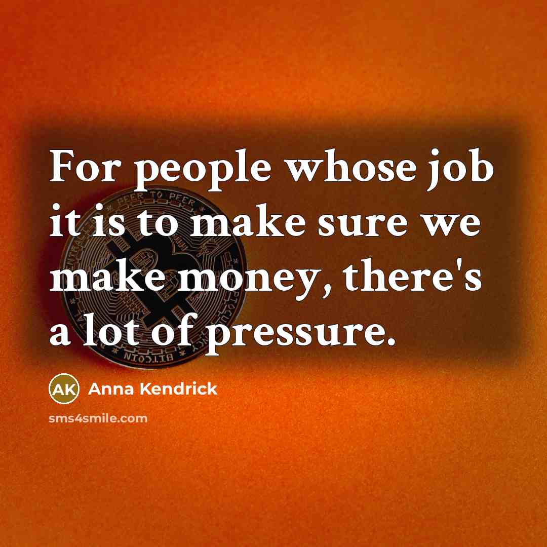 “For people whose job it is to make sure we make money, there's a lot of pressure.” quote by Anna Kendrick