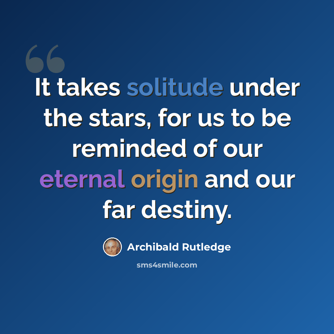 “It takes solitude under the stars, for us to be reminded of our eternal origin and our far destiny.” quote by Archibald Rutledge