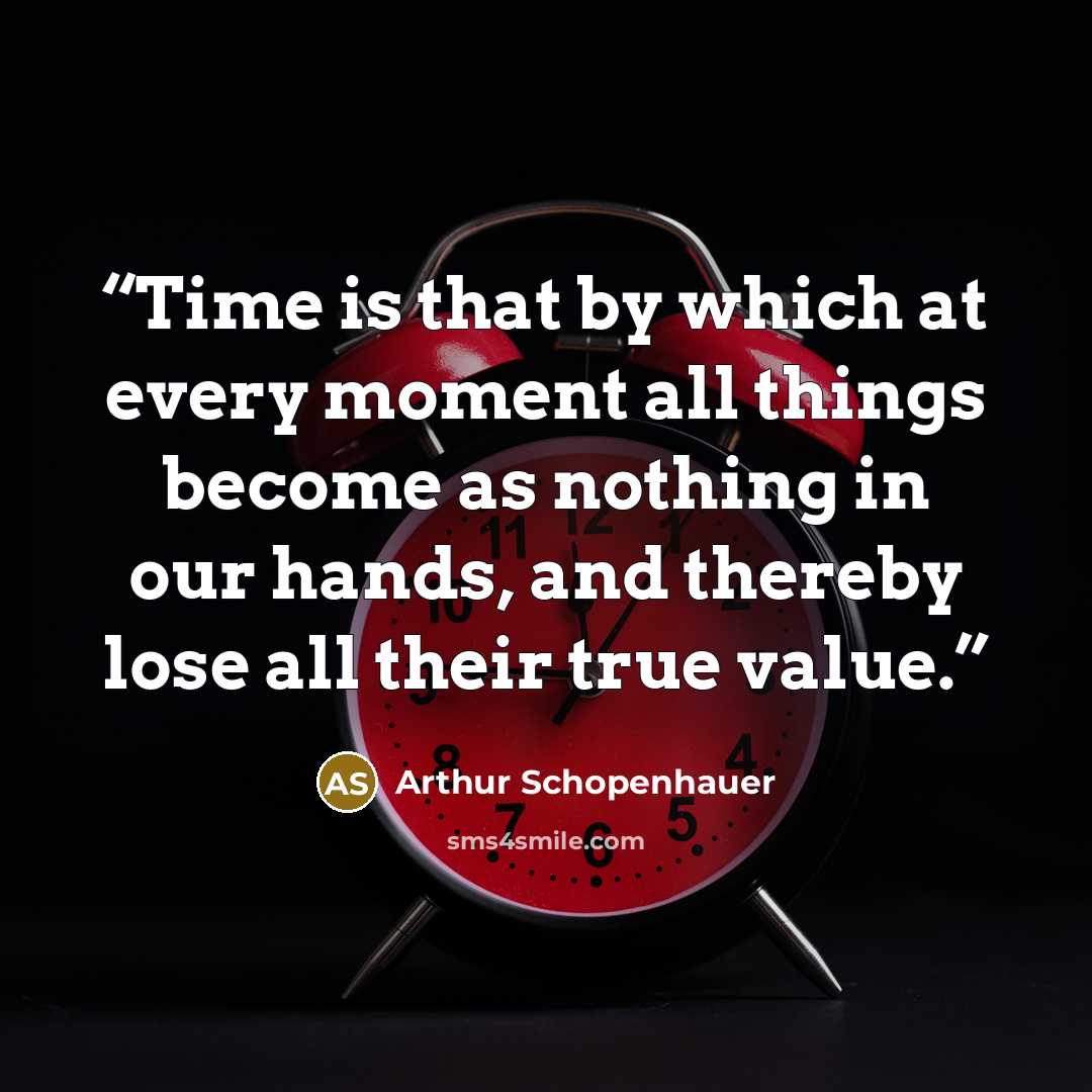“Time is that by which at every moment all things become as nothing in our hands, and thereby lose all their true value.” quote by Arthur Schopenhauer