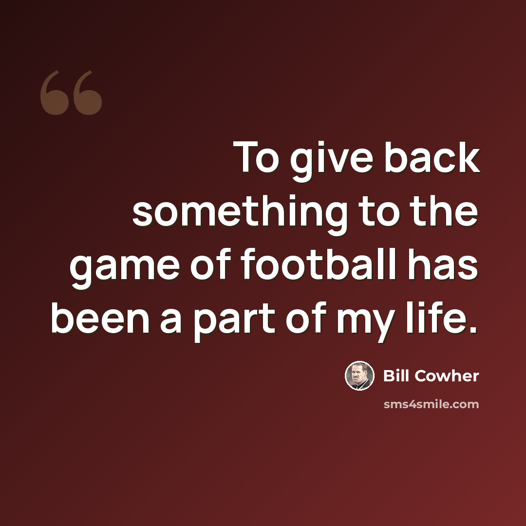 “To give back something to the game of football has been a part of my life.” quote by Bill Cowher