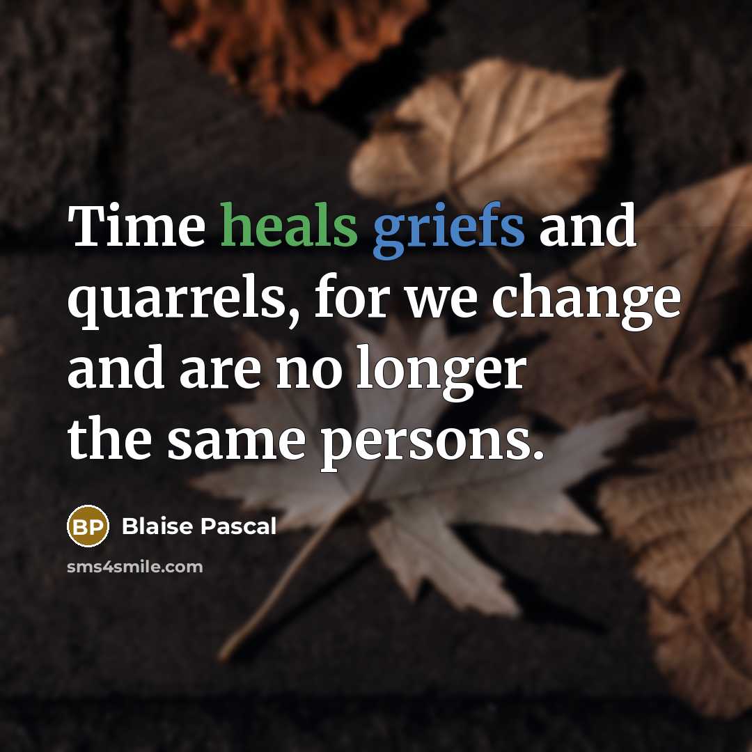 “Time heals griefs and quarrels, for we change and are no longer the same persons.” quote by Blaise Pascal