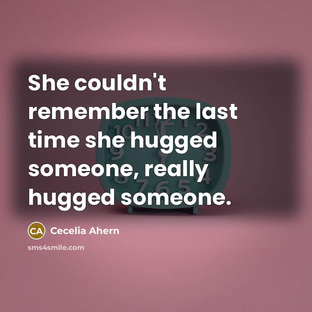“She couldn't remember the last time she hugged someone, really hugged someone.” quote by Cecelia Ahern