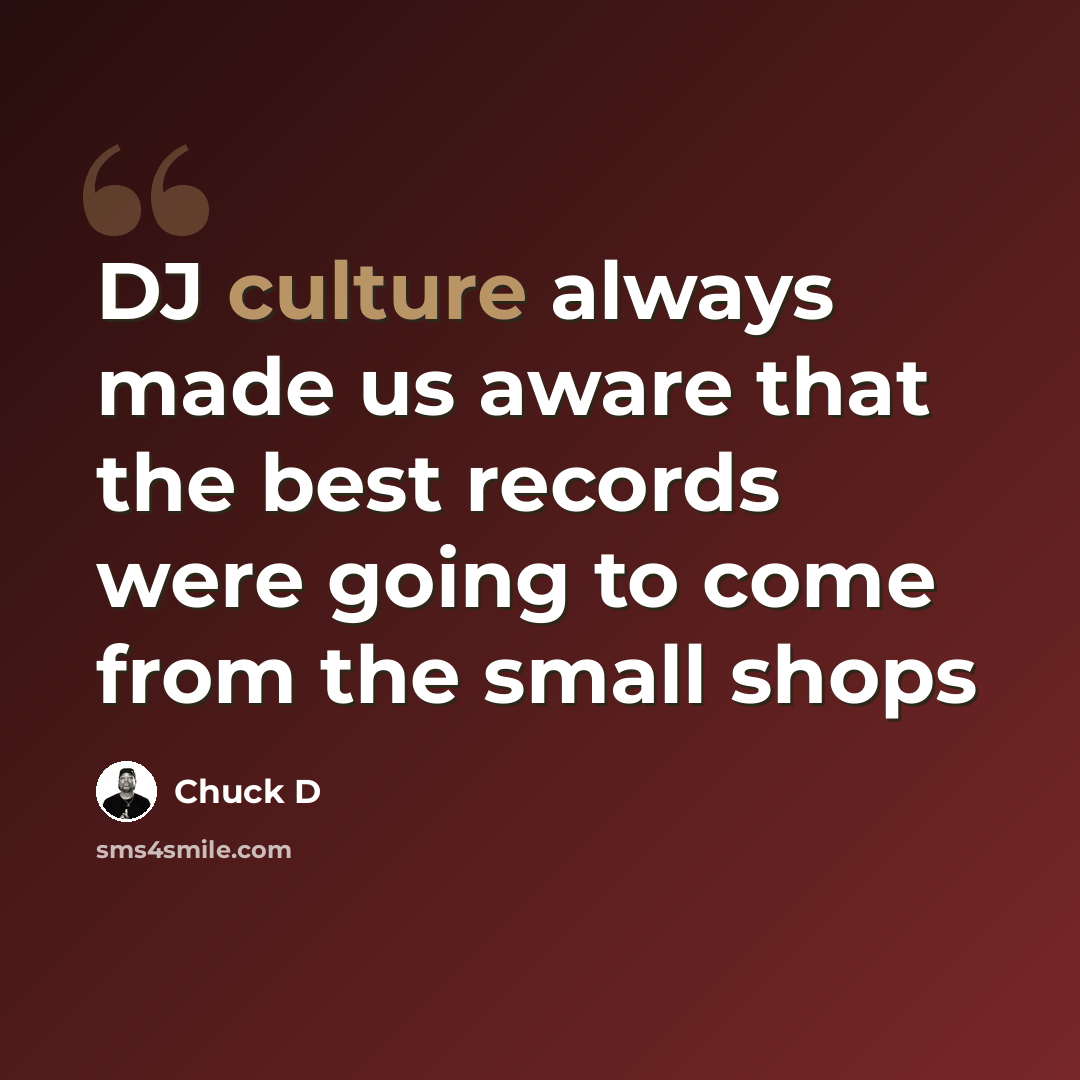 “DJ culture always made us aware that the best records were going to come from the small shops” quote by Chuck D