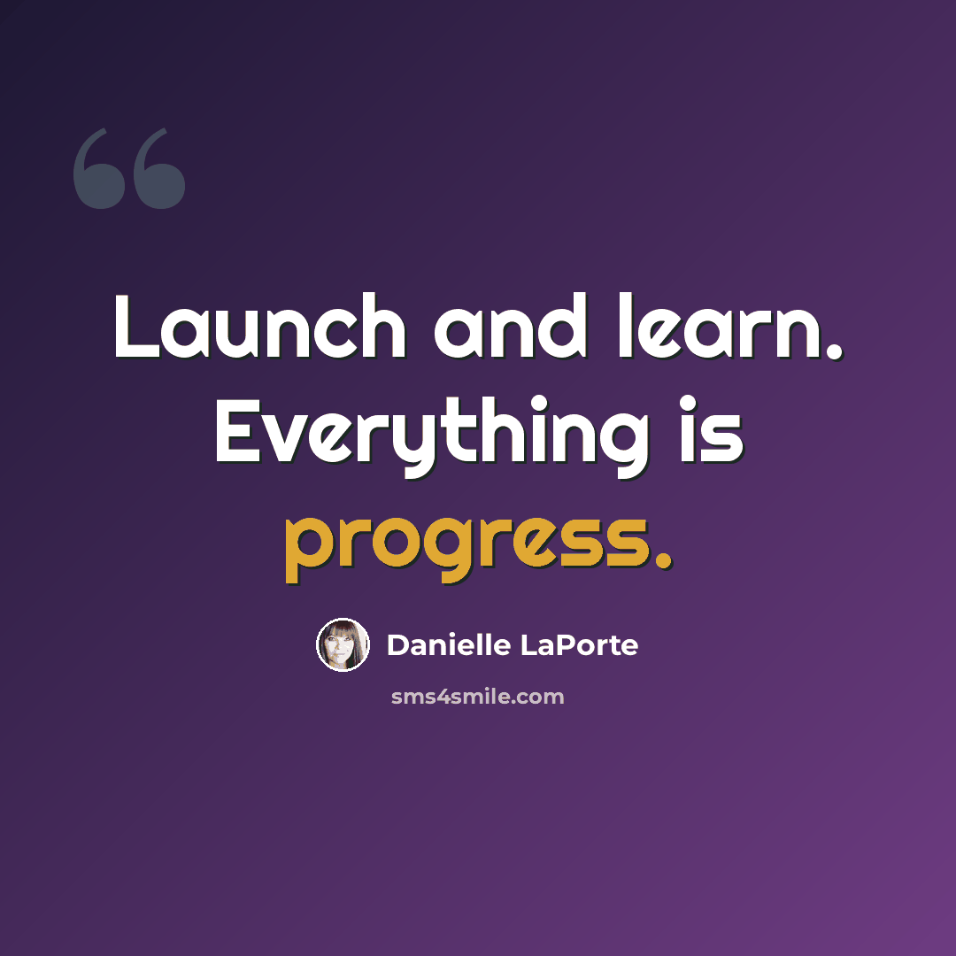“Launch and learn. Everything is progress.” quote by Danielle LaPorte