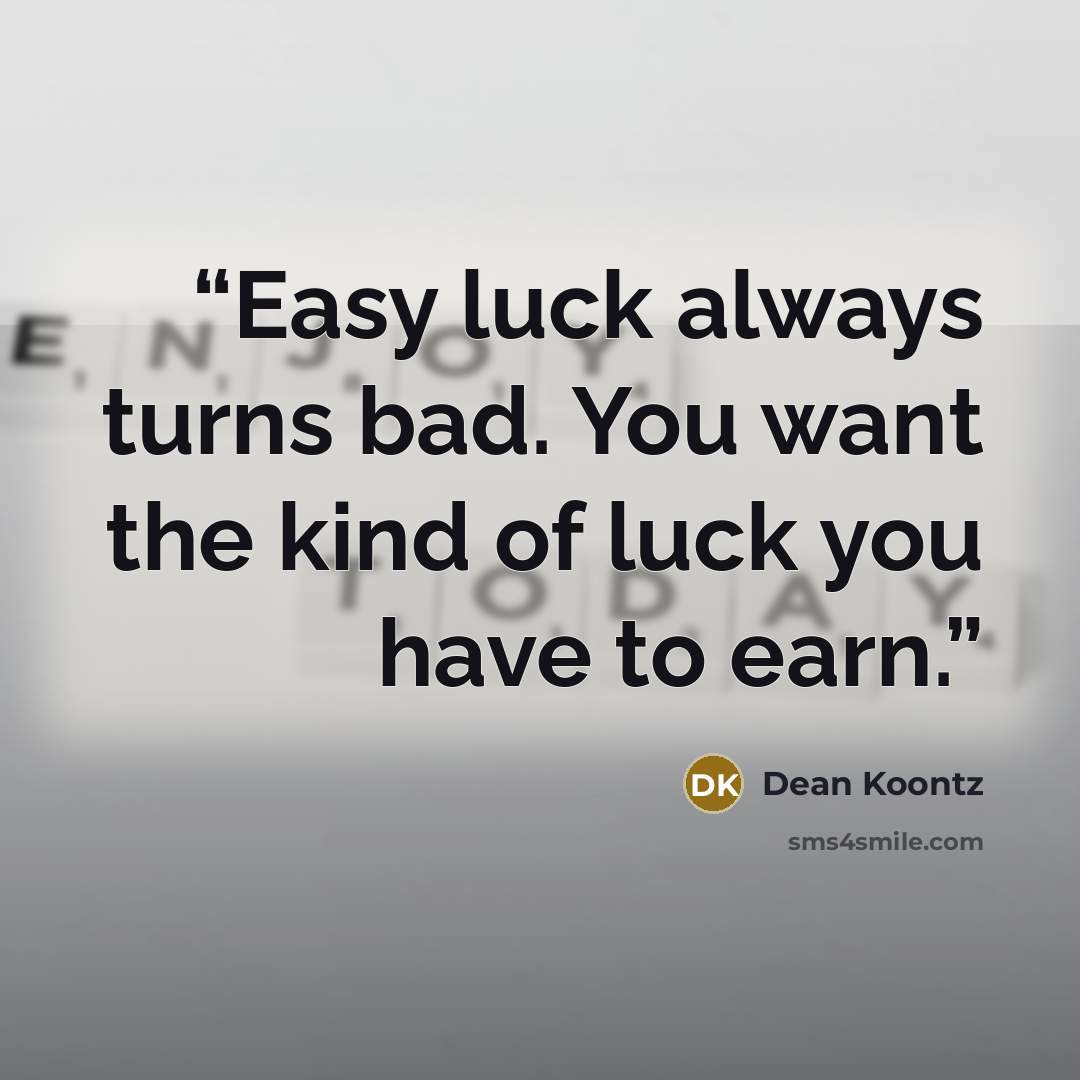“Easy luck always turns bad. You want the kind of luck you have to earn.” quote by Dean Koontz