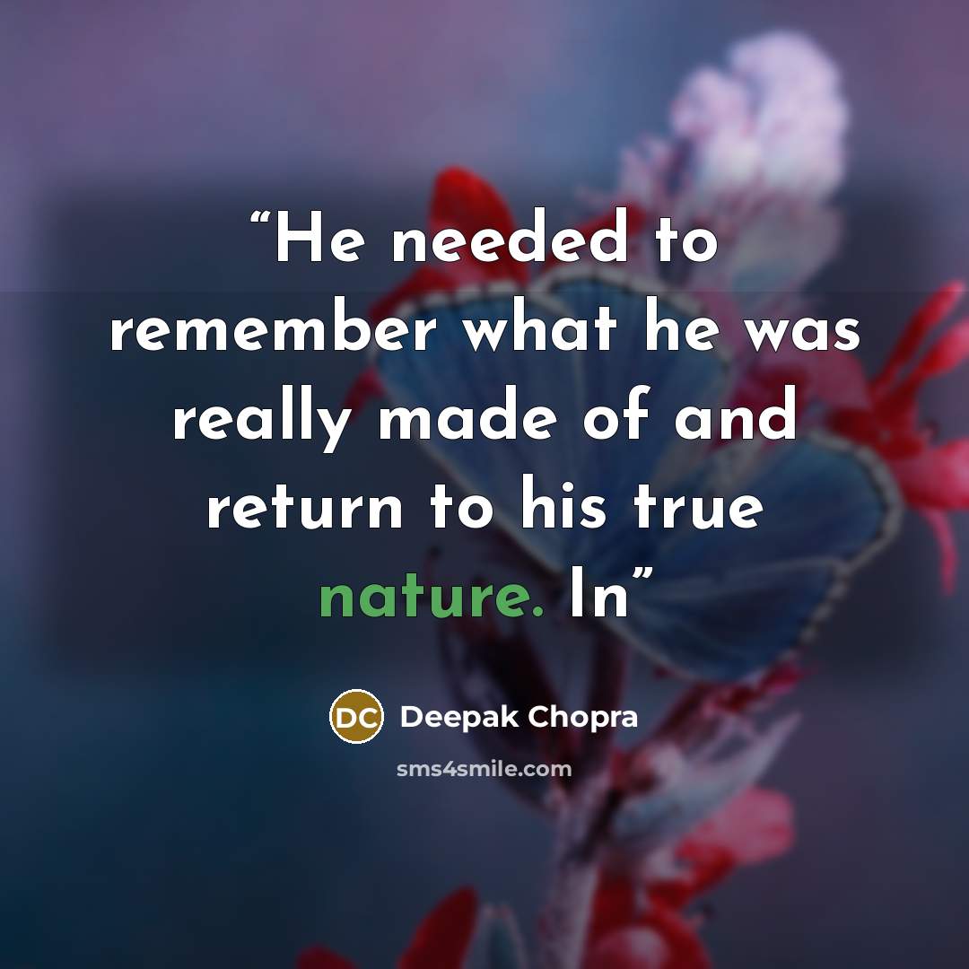 “He needed to remember what he was really made of and return to his true nature. In” quote by Deepak Chopra