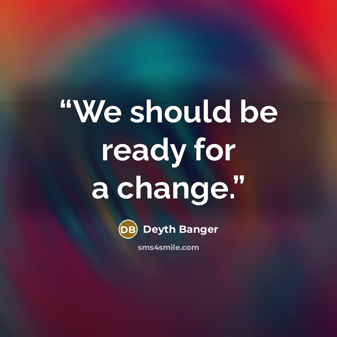 “We should be ready for a change.” quote by Deyth Banger