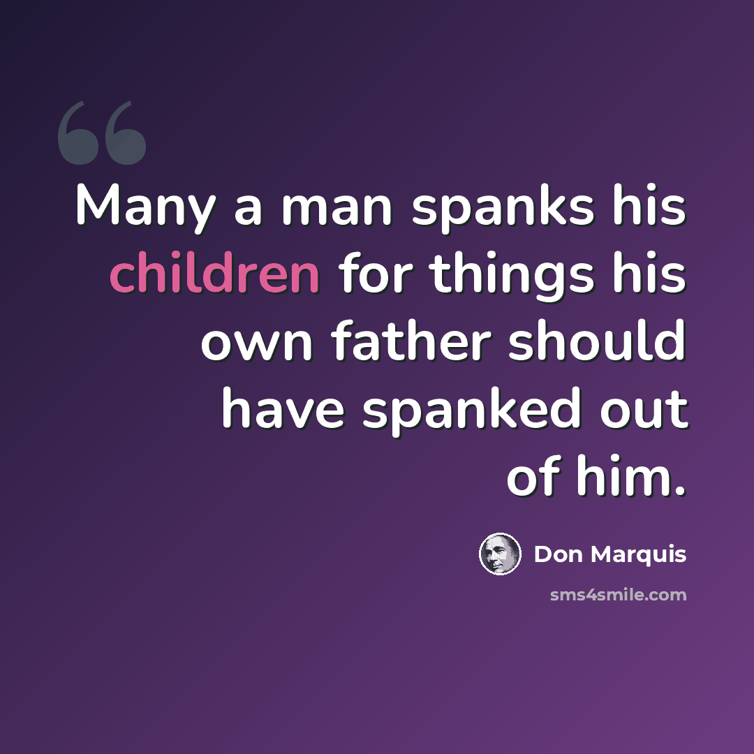 “Many a man spanks his children for things his own father should have spanked out of him.” quote by Don Marquis