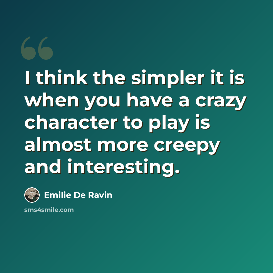 “I think the simpler it is when you have a crazy character to play is almost more creepy and interesting.” quote by Emilie de Ravin