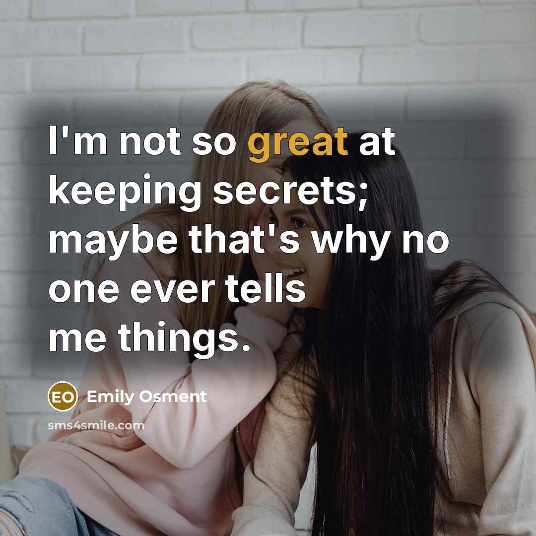 “I'm not so great at keeping secrets; maybe that's why no one ever tells me things.” quote by Emily Osment