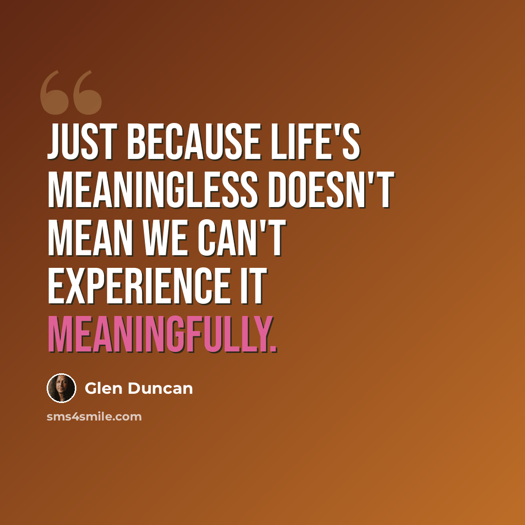 “Just because life's meaningless doesn't mean we can't experience it meaningfully.” quote by Glen Duncan