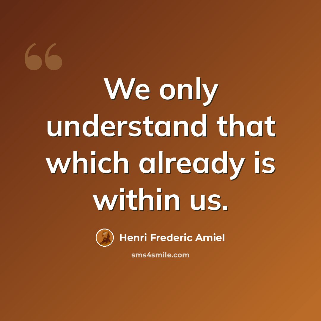 “We only understand that which already is within us.” quote by Henri Frederic Amiel