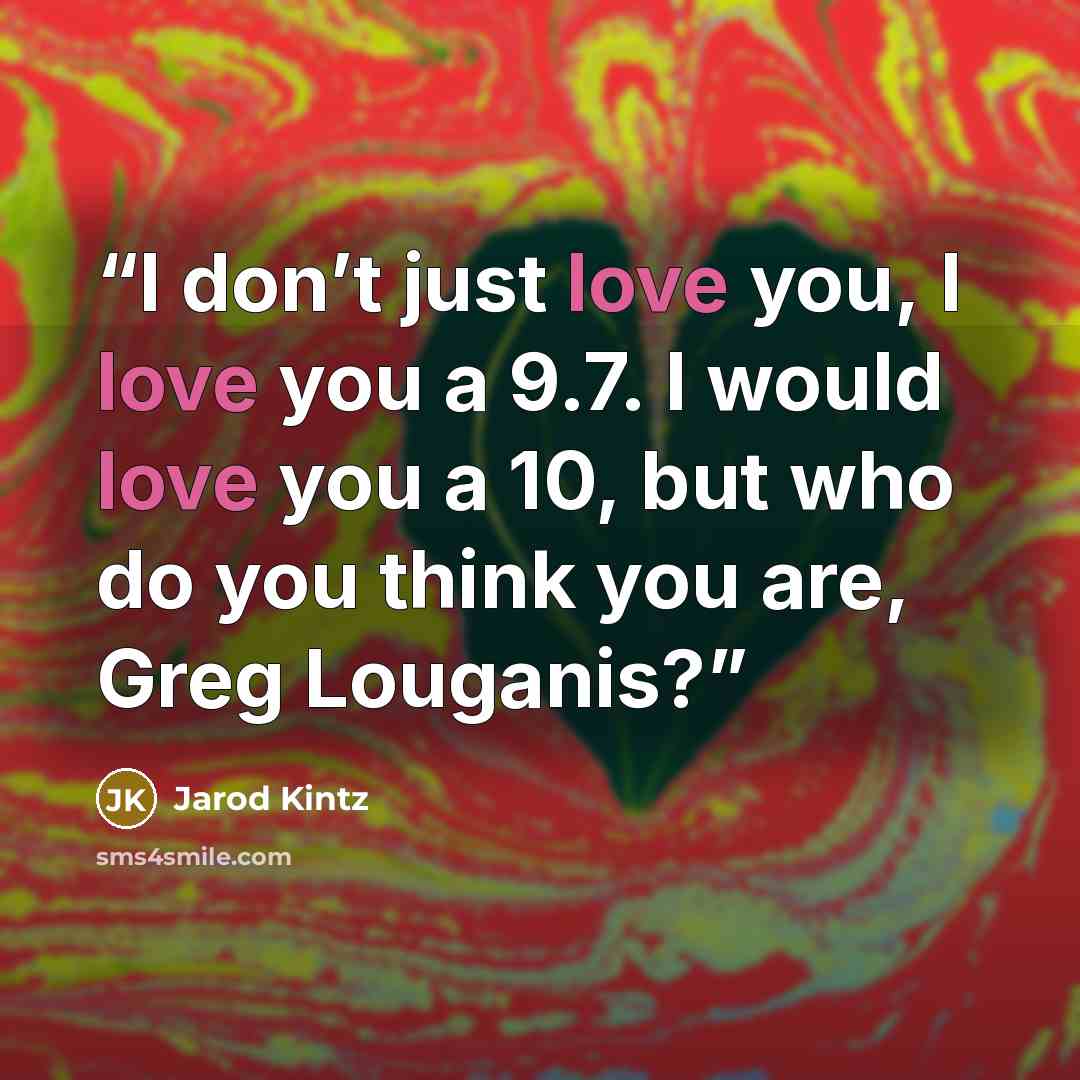 “I don’t just love you, I love you a 9.7. I would love you a 10, but who do you think you are, Greg Louganis?” quote by Jarod Kintz