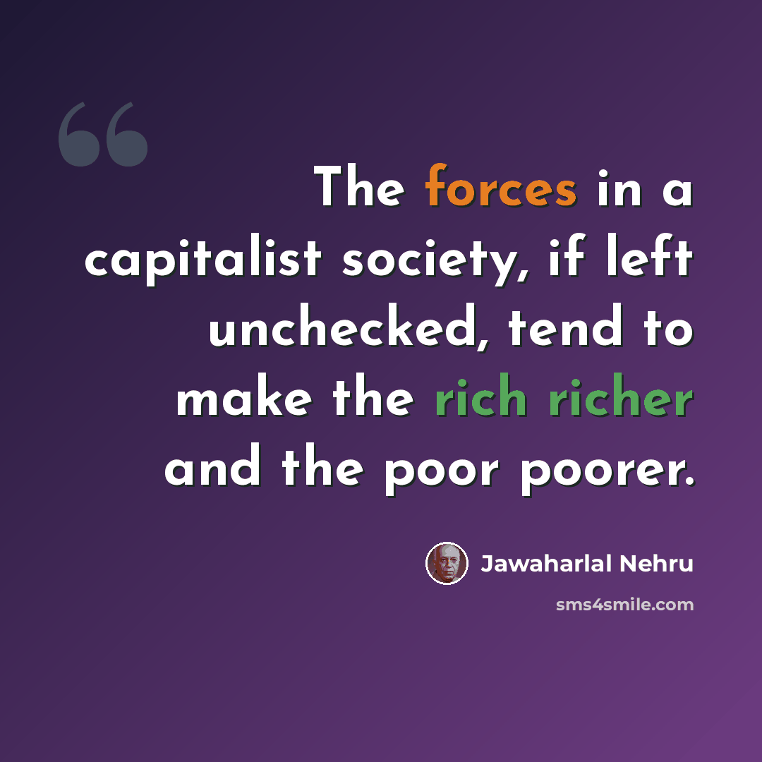 “The forces in a capitalist society, if left unchecked, tend to make the rich richer and the poor poorer.” quote by Jawaharlal Nehru